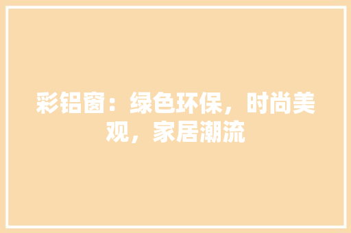 彩铝窗：绿色环保，时尚美观，家居潮流 中式风格装饰
