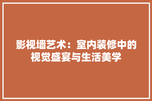 影视墙艺术：室内装修中的视觉盛宴与生活美学 中式风格装饰