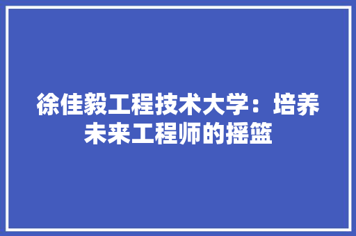 徐佳毅工程技术大学：培养未来工程师的摇篮 中式风格装饰