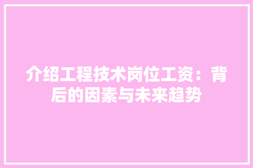 介绍工程技术岗位工资：背后的因素与未来趋势 家居装修
