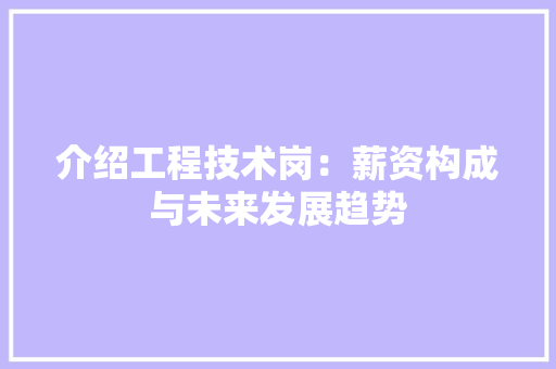 介绍工程技术岗：薪资构成与未来发展趋势 家居装修