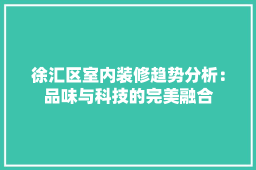 徐汇区室内装修趋势分析：品味与科技的完美融合 中式风格装饰