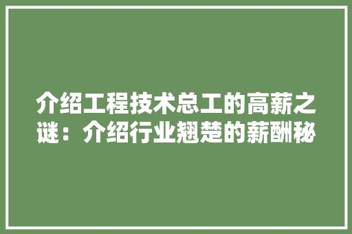 介绍工程技术总工的高薪之谜：介绍行业翘楚的薪酬秘密 家居装修