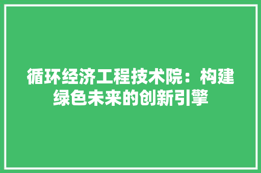 循环经济工程技术院：构建绿色未来的创新引擎 中式风格装饰