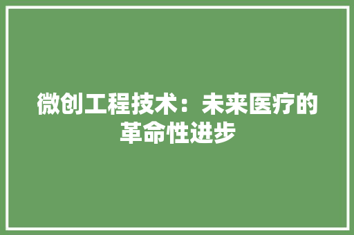 微创工程技术：未来医疗的革命性进步