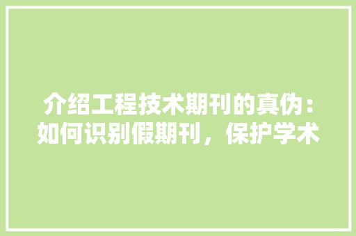 介绍工程技术期刊的真伪：如何识别假期刊，保护学术诚信