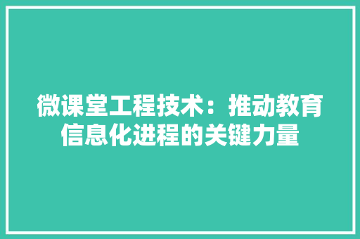 微课堂工程技术：推动教育信息化进程的关键力量
