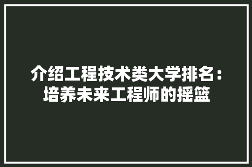 介绍工程技术类大学排名：培养未来工程师的摇篮