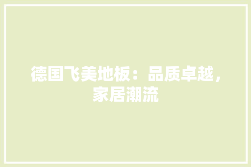 德国飞美地板：品质卓越，家居潮流