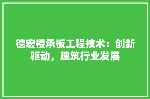 德宏楼承板工程技术：创新驱动，建筑行业发展