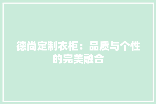 德尚定制衣柜：品质与个性的完美融合 中式风格装饰