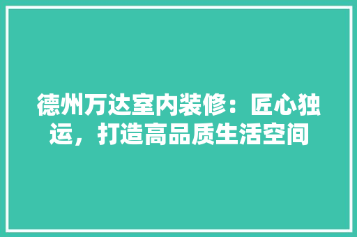 德州万达室内装修：匠心独运，打造高品质生活空间