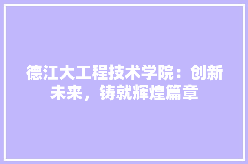 德江大工程技术学院：创新未来，铸就辉煌篇章 中式风格装饰