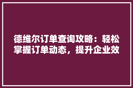 德维尔订单查询攻略：轻松掌握订单动态，提升企业效率 中式风格装饰