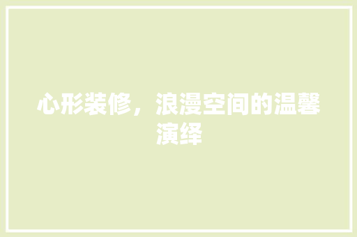 心形装修，浪漫空间的温馨演绎