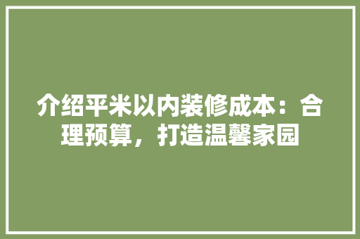 介绍平米以内装修成本：合理预算，打造温馨家园
