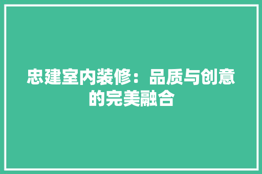 忠建室内装修：品质与创意的完美融合 中式风格装饰