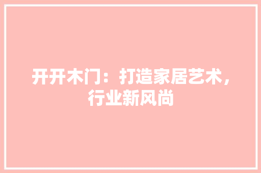 开开木门：打造家居艺术，行业新风尚 中式风格装饰