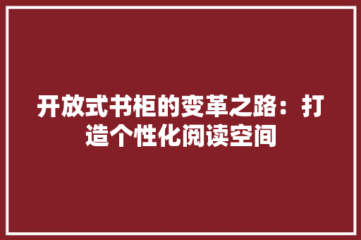 开放式书柜的变革之路：打造个性化阅读空间 中式风格装饰