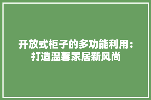 开放式柜子的多功能利用：打造温馨家居新风尚 中式风格装饰