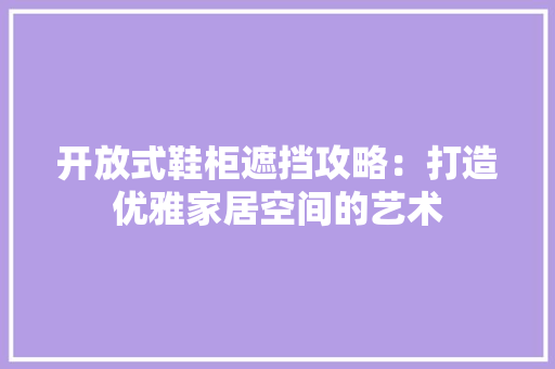 开放式鞋柜遮挡攻略：打造优雅家居空间的艺术 中式风格装饰