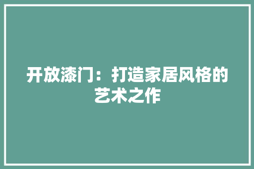 开放漆门：打造家居风格的艺术之作