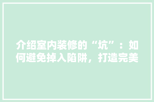 介绍室内装修的“坑”：如何避免掉入陷阱，打造完美家居 家居装修