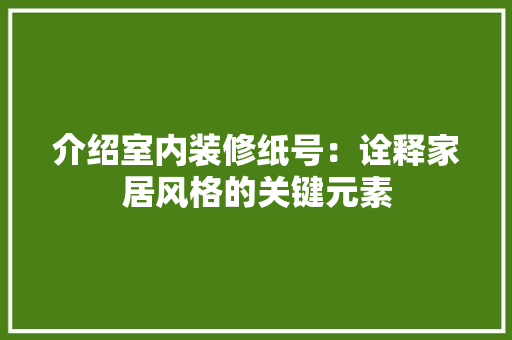 介绍室内装修纸号：诠释家居风格的关键元素 家居装修