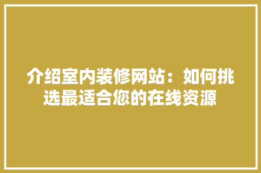 介绍室内装修网站：如何挑选最适合您的在线资源 家居装修