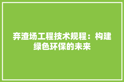 弃渣场工程技术规程：构建绿色环保的未来