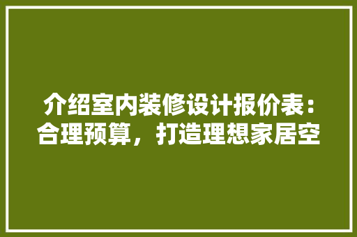 介绍室内装修设计报价表：合理预算，打造理想家居空间 家居装修