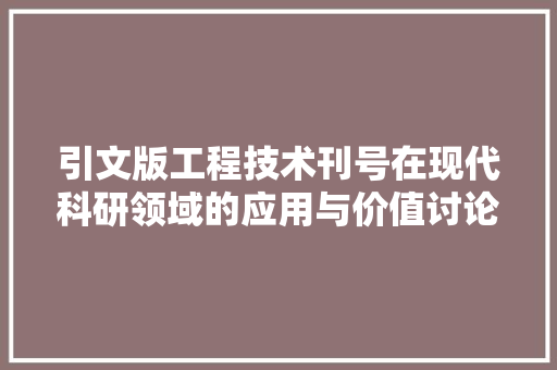 引文版工程技术刊号在现代科研领域的应用与价值讨论