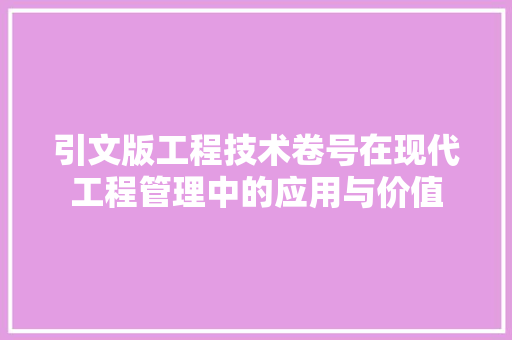 引文版工程技术卷号在现代工程管理中的应用与价值