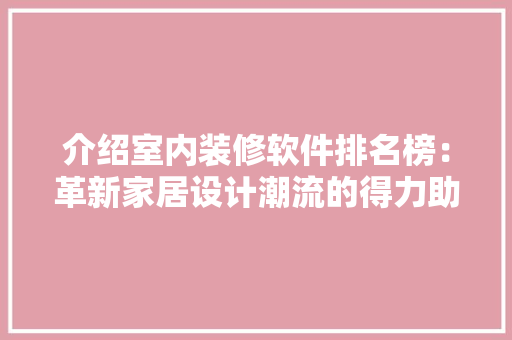 介绍室内装修软件排名榜：革新家居设计潮流的得力助手 家居装修