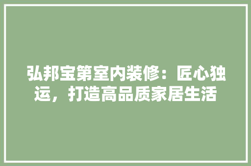 弘邦宝第室内装修：匠心独运，打造高品质家居生活 中式风格装饰