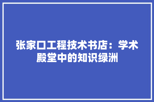 张家口工程技术书店：学术殿堂中的知识绿洲