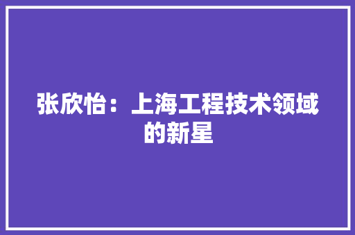 张欣怡：上海工程技术领域的新星