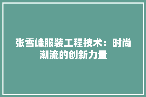 张雪峰服装工程技术：时尚潮流的创新力量