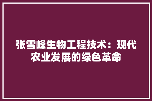 张雪峰生物工程技术：现代农业发展的绿色革命