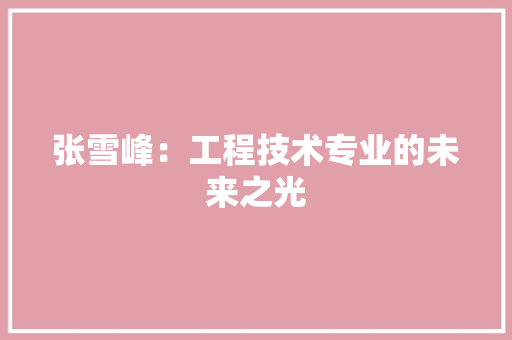 张雪峰：工程技术专业的未来之光