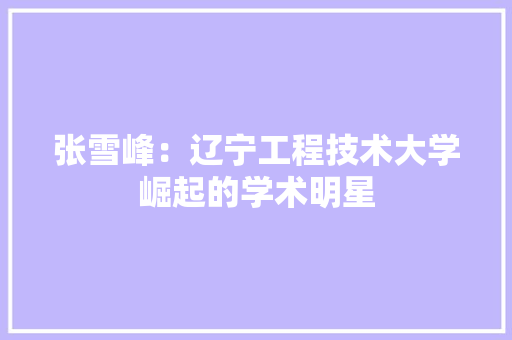 张雪峰：辽宁工程技术大学崛起的学术明星