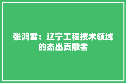 张鸿雪：辽宁工程技术领域的杰出贡献者 中式风格装饰