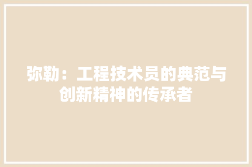 弥勒：工程技术员的典范与创新精神的传承者 中式风格装饰