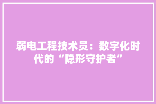 弱电工程技术员：数字化时代的“隐形守护者” 中式风格装饰