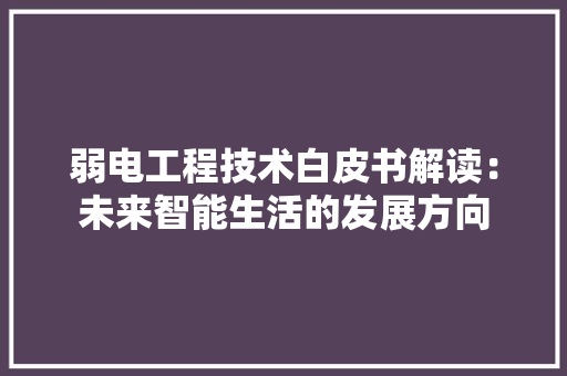 弱电工程技术白皮书解读：未来智能生活的发展方向 中式风格装饰