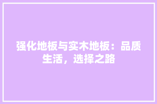 强化地板与实木地板：品质生活，选择之路