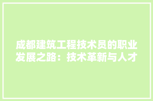 成都建筑工程技术员的职业发展之路：技术革新与人才培养 中式风格装饰
