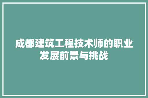 成都建筑工程技术师的职业发展前景与挑战 中式风格装饰