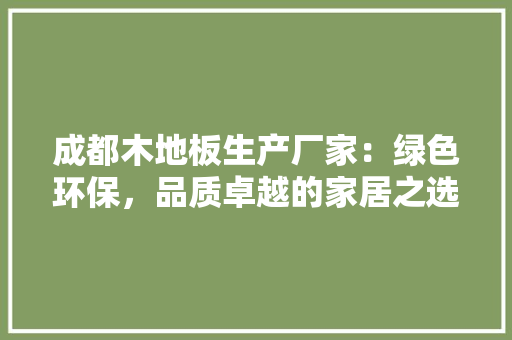 成都木地板生产厂家：绿色环保，品质卓越的家居之选 中式风格装饰
