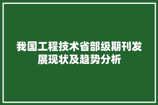 我国工程技术省部级期刊发展现状及趋势分析